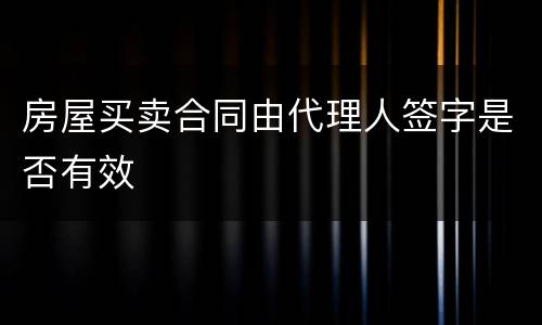 房屋买卖合同由代理人签字是否有效