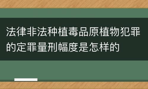 法律非法种植毒品原植物犯罪的定罪量刑幅度是怎样的