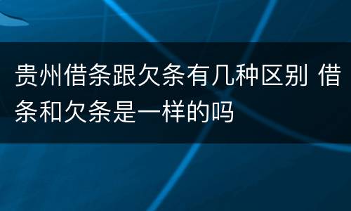 贵州借条跟欠条有几种区别 借条和欠条是一样的吗