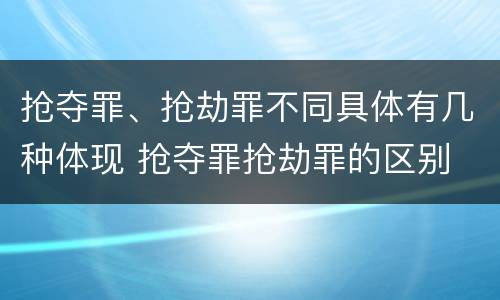 抢夺罪、抢劫罪不同具体有几种体现 抢夺罪抢劫罪的区别