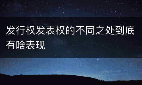发行权发表权的不同之处到底有啥表现