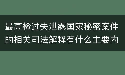 最高检过失泄露国家秘密案件的相关司法解释有什么主要内容