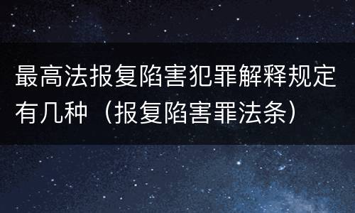 最高法报复陷害犯罪解释规定有几种（报复陷害罪法条）