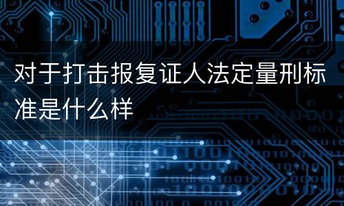 对于打击报复证人法定量刑标准是什么样