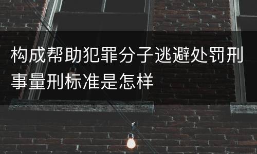 构成帮助犯罪分子逃避处罚刑事量刑标准是怎样