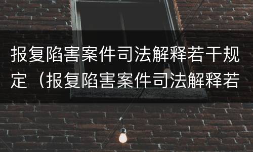 报复陷害案件司法解释若干规定（报复陷害案件司法解释若干规定全文）
