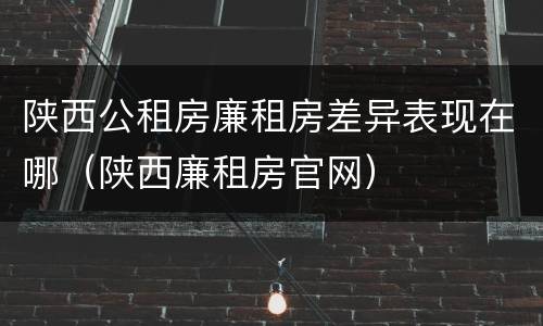 陕西公租房廉租房差异表现在哪（陕西廉租房官网）