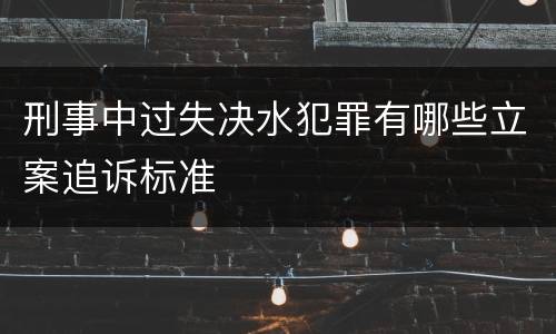 刑事中过失决水犯罪有哪些立案追诉标准