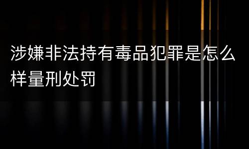 涉嫌非法持有毒品犯罪是怎么样量刑处罚