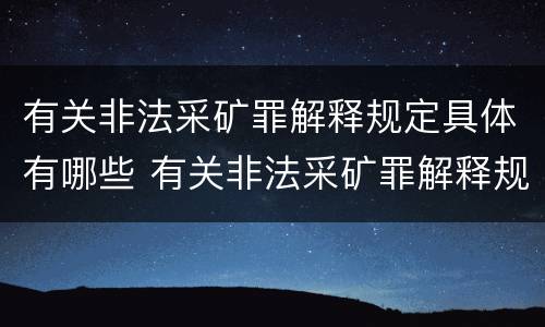 有关非法采矿罪解释规定具体有哪些 有关非法采矿罪解释规定具体有哪些情形