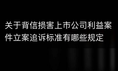 关于背信损害上市公司利益案件立案追诉标准有哪些规定