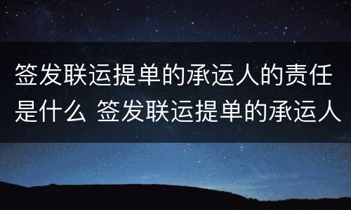 签发联运提单的承运人的责任是什么 签发联运提单的承运人的责任是什么