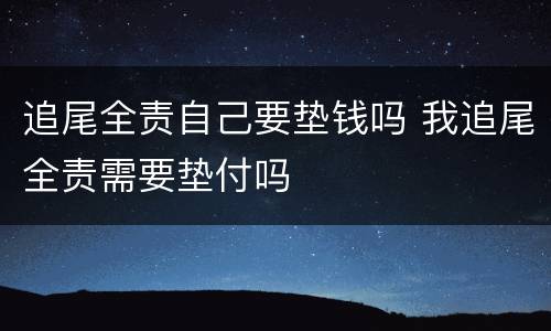 追尾全责自己要垫钱吗 我追尾全责需要垫付吗