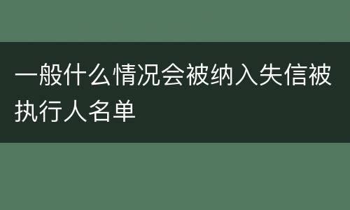 一般什么情况会被纳入失信被执行人名单