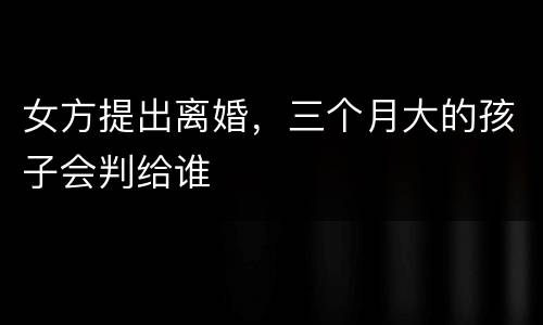 女方提出离婚，三个月大的孩子会判给谁