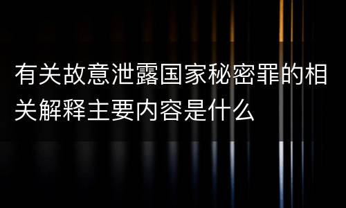 有关故意泄露国家秘密罪的相关解释主要内容是什么