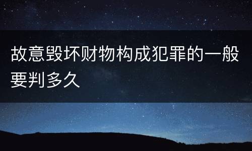 故意毁坏财物构成犯罪的一般要判多久