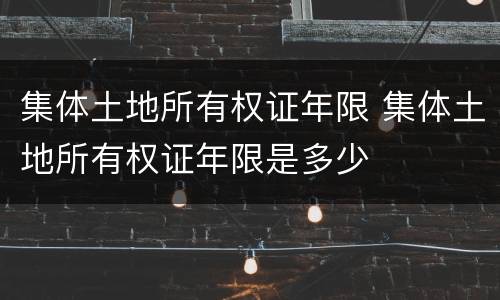 集体土地所有权证年限 集体土地所有权证年限是多少