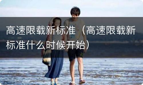 高速限载新标准（高速限载新标准什么时候开始）