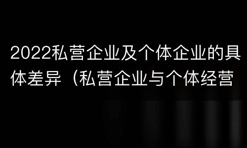 2022私营企业及个体企业的具体差异（私营企业与个体经营企业的区别）