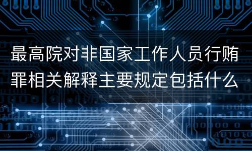 最高院对非国家工作人员行贿罪相关解释主要规定包括什么