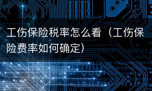 工伤保险税率怎么看（工伤保险费率如何确定）