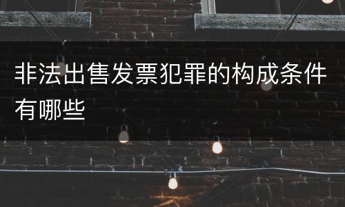 非法出售发票犯罪的构成条件有哪些