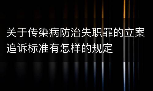 关于传染病防治失职罪的立案追诉标准有怎样的规定