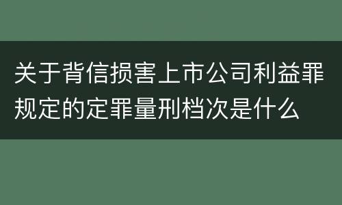 关于背信损害上市公司利益罪规定的定罪量刑档次是什么