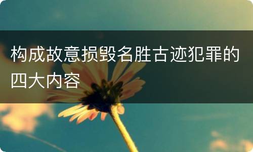 构成故意损毁名胜古迹犯罪的四大内容