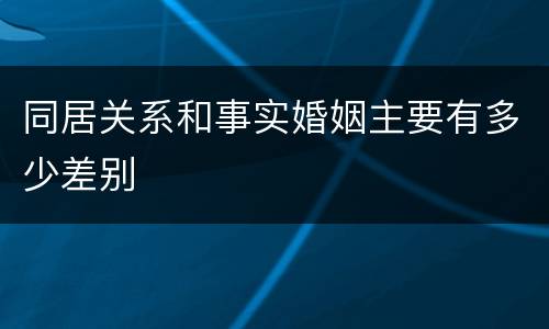 同居关系和事实婚姻主要有多少差别