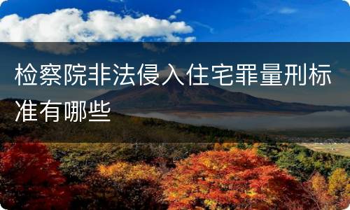 检察院非法侵入住宅罪量刑标准有哪些