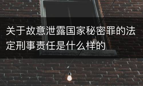 关于故意泄露国家秘密罪的法定刑事责任是什么样的