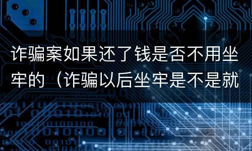 诈骗案如果还了钱是否不用坐牢的（诈骗以后坐牢是不是就不用还钱了）