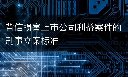 背信损害上市公司利益案件的刑事立案标准