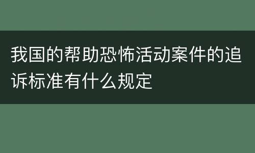我国的帮助恐怖活动案件的追诉标准有什么规定