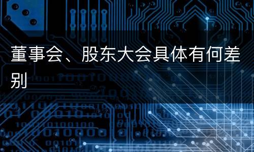 董事会、股东大会具体有何差别