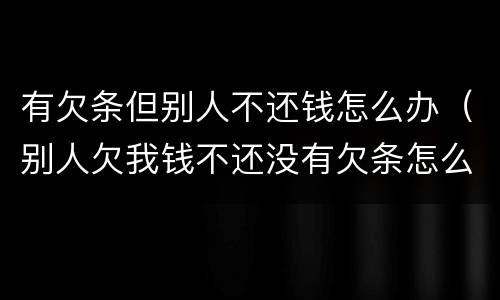 有欠条但别人不还钱怎么办（别人欠我钱不还没有欠条怎么办）