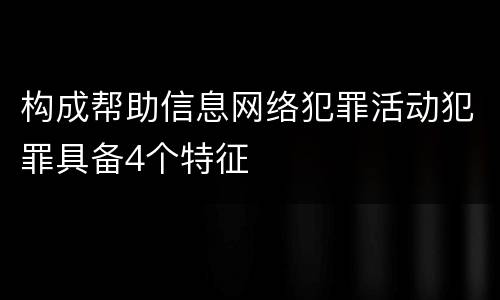 构成帮助信息网络犯罪活动犯罪具备4个特征