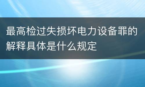 最高检过失损坏电力设备罪的解释具体是什么规定
