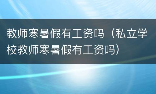 教师寒暑假有工资吗(私立学校教师寒暑假有工资吗)