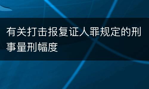 有关打击报复证人罪规定的刑事量刑幅度