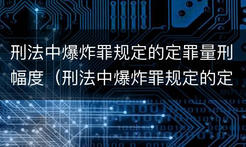 刑法中爆炸罪规定的定罪量刑幅度（刑法中爆炸罪规定的定罪量刑幅度是）
