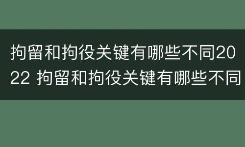 拘留和拘役关键有哪些不同2022 拘留和拘役关键有哪些不同2022规定