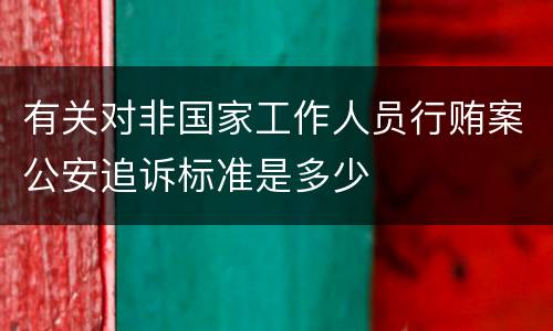 有关对非国家工作人员行贿案公安追诉标准是多少