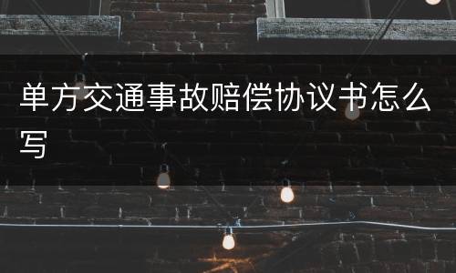 单方交通事故赔偿协议书怎么写