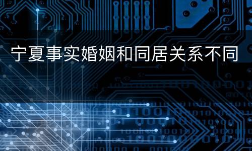 宁夏事实婚姻和同居关系不同