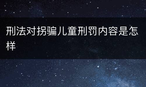 刑法对拐骗儿童刑罚内容是怎样