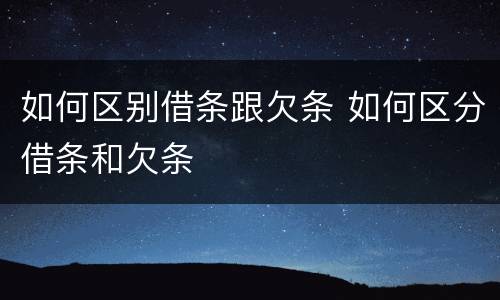 如何区别借条跟欠条 如何区分借条和欠条