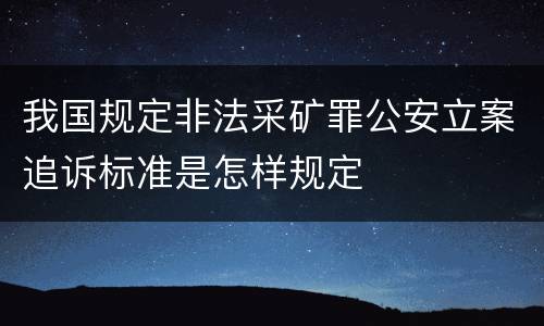 我国规定非法采矿罪公安立案追诉标准是怎样规定